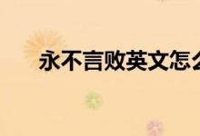 永不言敗英文怎么說（永不言敗英文）