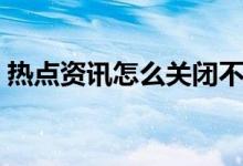 熱點資訊怎么關(guān)閉不了（熱點資訊怎么刪除）