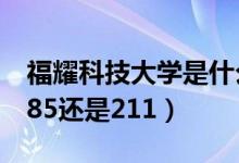 福耀科技大學(xué)是什么級別（福耀科技大學(xué)是985還是211）