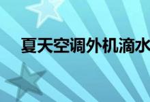 夏天空調(diào)外機滴水（夏天空調(diào)外機滴水）