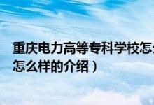 重慶電力高等?？茖W(xué)校怎么樣（關(guān)于重慶電力高等?？茖W(xué)校怎么樣的介紹）