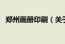 鄭州畫冊(cè)印刷（關(guān)于鄭州畫冊(cè)印刷的介紹）