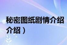 秘密圖紙劇情介紹（關(guān)于秘密圖紙劇情介紹的介紹）