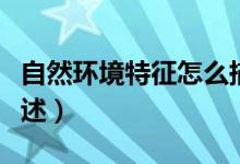 自然環(huán)境特征怎么描述(自然環(huán)境特征怎么描述)
