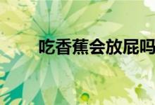 吃香蕉會放屁嗎(吃香蕉會發(fā)胖嗎)