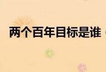 兩個百年目標是誰（兩個百年目標是什么）