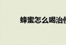 蜂蜜怎么喝治便秘(蜂蜜怎么喝)