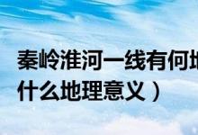 秦嶺淮河一線(xiàn)有何地理意義（秦嶺淮河一線(xiàn)有什么地理意義）