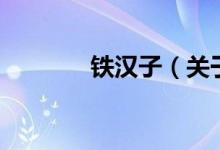 鐵漢子(關(guān)于鐵漢子的介紹)