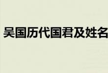 吳國歷代國君及姓名（吳國歷史帝王表一覽）