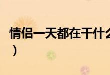 情侶一天都在干什么（情侶約會(huì)一天都干什么）