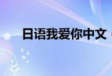 日語(yǔ)我愛你中文（日語(yǔ)我愛你怎么寫）