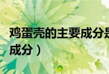 雞蛋殼的主要成分是什么物質(zhì)（雞蛋殼的主要成分）
