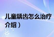 兒童齲齒怎么治療（關于兒童齲齒怎么治療的介紹）