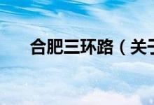 合肥三環(huán)路（關(guān)于合肥三環(huán)路的介紹）