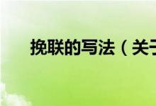 挽聯(lián)的寫(xiě)法（關(guān)于挽聯(lián)的寫(xiě)法的介紹）