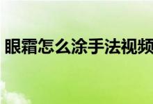 眼霜怎么涂手法視頻(眼霜怎么涂手法圖解)