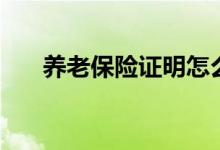 養(yǎng)老保險(xiǎn)證明怎么開(kāi)（養(yǎng)老保險(xiǎn)證明）