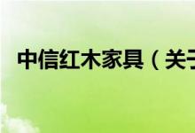 中信紅木家具（關于中信紅木家具的介紹）
