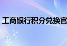 工商銀行積分兌換官網(wǎng)(工商銀行積分兌換)
