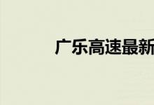 廣樂(lè)高速最新路況（廣樂(lè)高速）