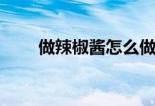 做辣椒醬怎么做最好吃(做辣椒醬)