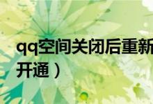 qq空間關(guān)閉后重新申請（qq空間關(guān)閉后重新開通）