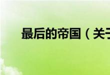 最后的帝國（關(guān)于最后的帝國的介紹）