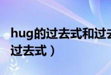 hug的過(guò)去式和過(guò)去分詞和現(xiàn)在分詞(hug的過(guò)去式)