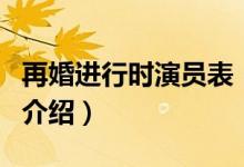 再婚進(jìn)行時(shí)演員表（關(guān)于再婚進(jìn)行時(shí)演員表的介紹）