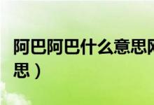 阿巴阿巴什么意思網(wǎng)絡(luò)用語（阿巴阿巴什么意思）