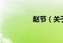 趙節(jié)（關于趙節(jié)的介紹）