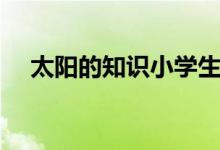 太陽的知識小學(xué)生一年級（太陽的知識）