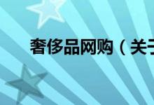 奢侈品網(wǎng)購(gòu)（關(guān)于奢侈品網(wǎng)購(gòu)的介紹）