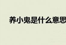 養(yǎng)小鬼是什么意思?。B(yǎng)小鬼什么意思）