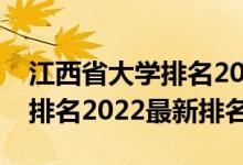 江西省大學(xué)排名2022最新排名（江西省大學(xué)排名2022最新排名）