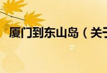 廈門(mén)到東山島（關(guān)于廈門(mén)到東山島的介紹）