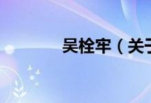 吳栓牢（關(guān)于吳栓牢的介紹）