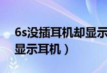 6s沒(méi)插耳機(jī)卻顯示耳機(jī)模式（6s沒(méi)插耳機(jī)卻顯示耳機(jī)）