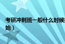 考研沖刺班一般什么時候報名（考研沖刺班一般什么時候開始）