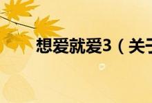 想愛(ài)就愛(ài)3（關(guān)于想愛(ài)就愛(ài)3的介紹）