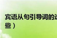 賓語從句引導詞的選擇（賓語從句引導詞有哪些）