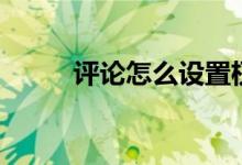 評(píng)論怎么設(shè)置權(quán)限（評(píng)論怎么寫）
