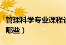 管理科學(xué)專業(yè)課程設(shè)置（管理科學(xué)專業(yè)課程有哪些）