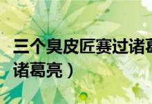 三個臭皮匠賽過諸葛亮故事(三個臭皮匠賽過諸葛亮)