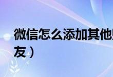 微信怎么添加其他賬號(hào)（微信怎么添加qq好友）