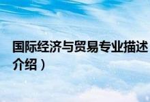 國(guó)際經(jīng)濟(jì)與貿(mào)易專業(yè)描述（關(guān)于國(guó)際經(jīng)濟(jì)與貿(mào)易專業(yè)描述的介紹）