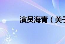 演員海青（關于演員海青的介紹）