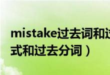 mistake過(guò)去詞和過(guò)去分詞（mistake的過(guò)去式和過(guò)去分詞）