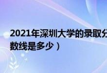 2021年深圳大學(xué)的錄取分?jǐn)?shù)線(xiàn)（2021深圳大學(xué)各省錄取分?jǐn)?shù)線(xiàn)是多少）